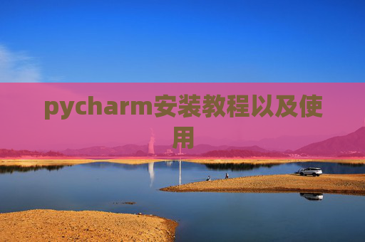 pycharm安装教程以及使用 pycharm安装教程以及使用